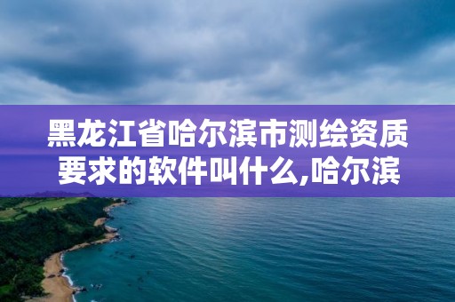 黑龙江省哈尔滨市测绘资质要求的软件叫什么,哈尔滨测绘学校。