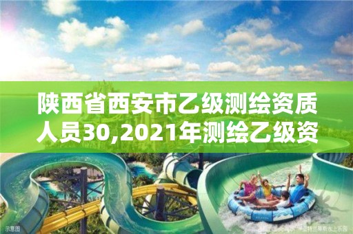 陕西省西安市乙级测绘资质人员30,2021年测绘乙级资质