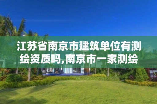 江苏省南京市建筑单位有测绘资质吗,南京市一家测绘资质单位要使用