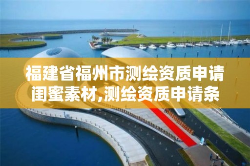 福建省福州市测绘资质申请闺蜜素材,测绘资质申请条件