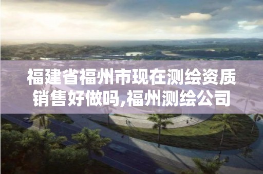 福建省福州市现在测绘资质销售好做吗,福州测绘公司电话。