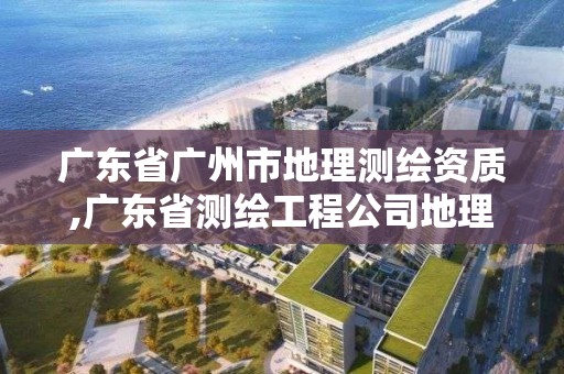 广东省广州市地理测绘资质,广东省测绘工程公司地理信息生产基地项目