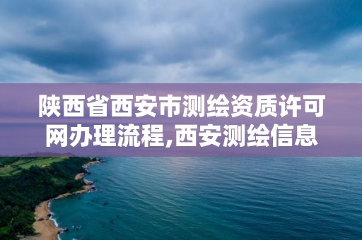 陕西省西安市测绘资质许可网办理流程,西安测绘信息技术总站。