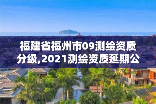 福建省福州市09测绘资质分级,2021测绘资质延期公告福建省