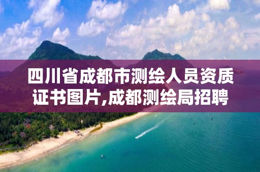 四川省成都市测绘人员资质证书图片,成都测绘局招聘信息。