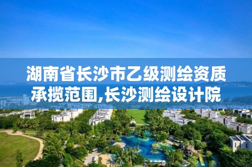 湖南省长沙市乙级测绘资质承揽范围,长沙测绘设计院