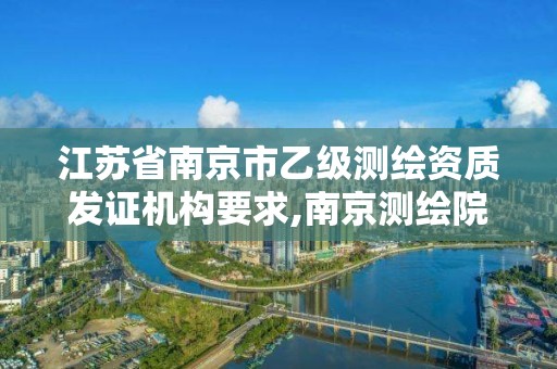 江苏省南京市乙级测绘资质发证机构要求,南京测绘院待遇怎么样