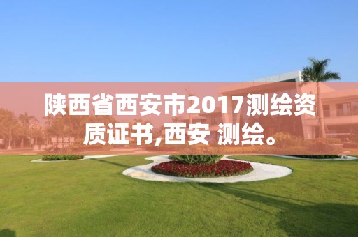 陕西省西安市2017测绘资质证书,西安 测绘。