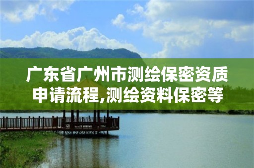 广东省广州市测绘保密资质申请流程,测绘资料保密等级