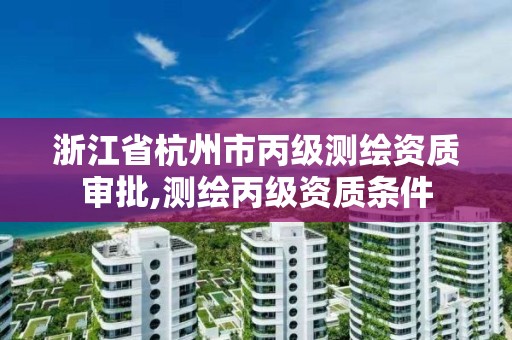 浙江省杭州市丙级测绘资质审批,测绘丙级资质条件