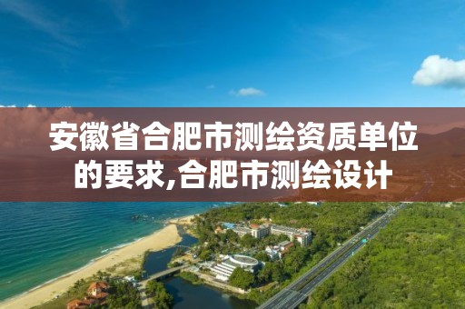 安徽省合肥市测绘资质单位的要求,合肥市测绘设计