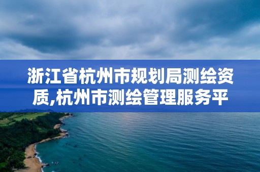 浙江省杭州市规划局测绘资质,杭州市测绘管理服务平台