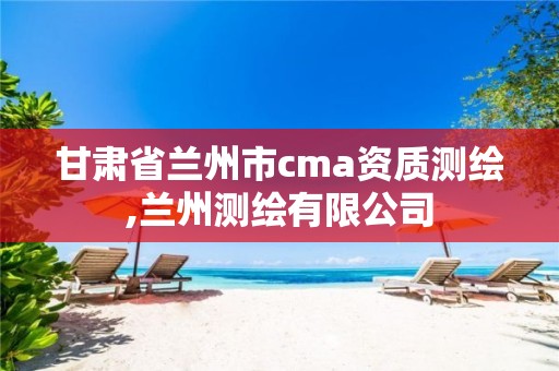 甘肃省兰州市cma资质测绘,兰州测绘有限公司