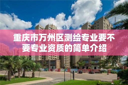 重庆市万州区测绘专业要不要专业资质的简单介绍