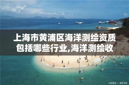 上海市黄浦区海洋测绘资质包括哪些行业,海洋测绘收费标准