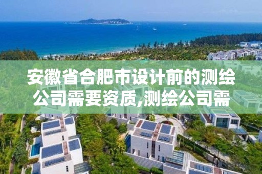 安徽省合肥市设计前的测绘公司需要资质,测绘公司需要什么证书。