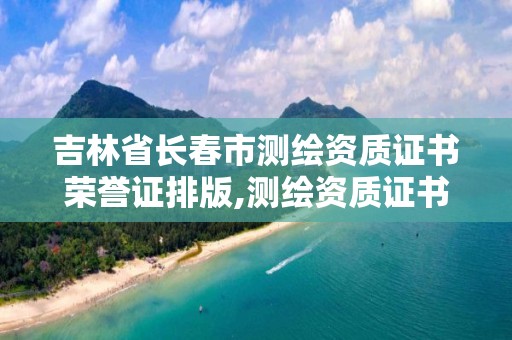 吉林省长春市测绘资质证书荣誉证排版,测绘资质证书等级。