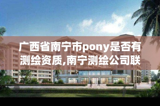 广西省南宁市pony是否有测绘资质,南宁测绘公司联系电话