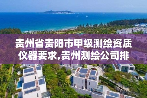 贵州省贵阳市甲级测绘资质仪器要求,贵州测绘公司排名待遇