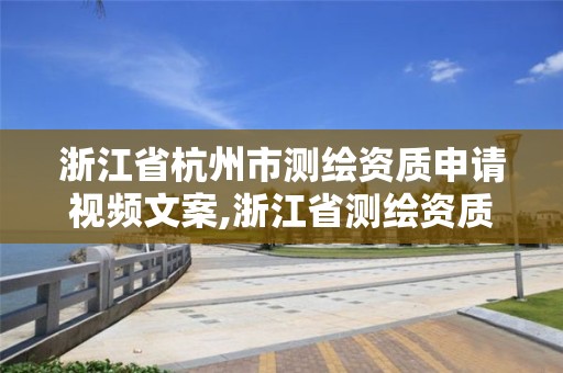 浙江省杭州市测绘资质申请视频文案,浙江省测绘资质管理