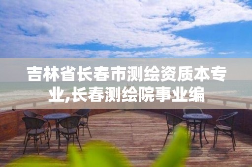 吉林省长春市测绘资质本专业,长春测绘院事业编