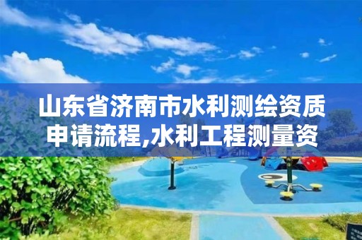 山东省济南市水利测绘资质申请流程,水利工程测量资质