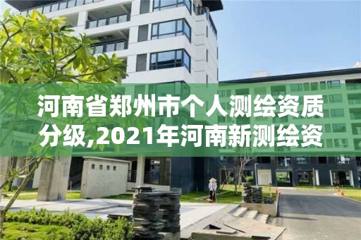 河南省郑州市个人测绘资质分级,2021年河南新测绘资质办理