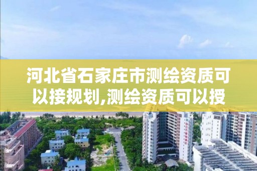 河北省石家庄市测绘资质可以接规划,测绘资质可以授权吗