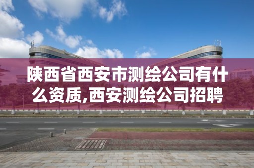 陕西省西安市测绘公司有什么资质,西安测绘公司招聘信息