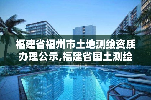 福建省福州市土地测绘资质办理公示,福建省国土测绘院福州分院。