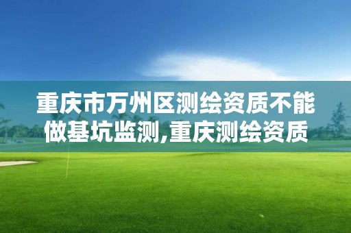 重庆市万州区测绘资质不能做基坑监测,重庆测绘资质办理。