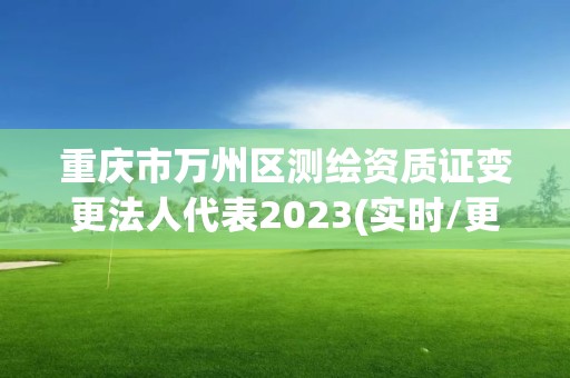 重庆市万州区测绘资质证变更法人代表2023(实时/更新中)