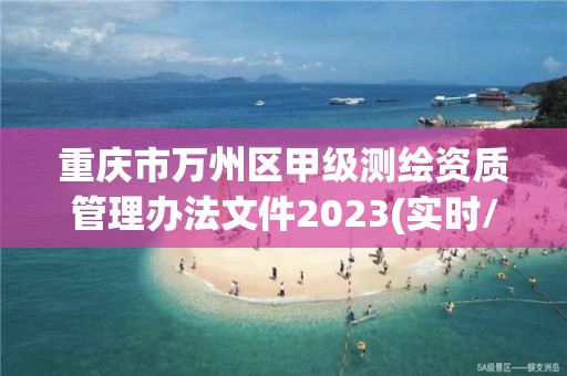 重庆市万州区甲级测绘资质管理办法文件2023(实时/更新中)