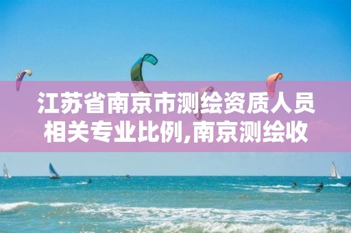 江苏省南京市测绘资质人员相关专业比例,南京测绘收费标准