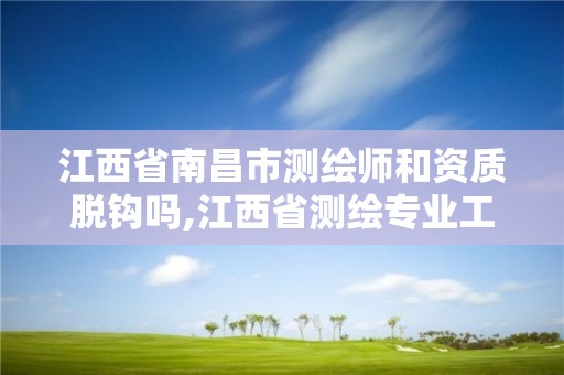 江西省南昌市测绘师和资质脱钩吗,江西省测绘专业工程师资格条件。