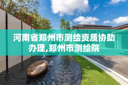 河南省郑州市测绘资质协助办理,郑州市测绘院