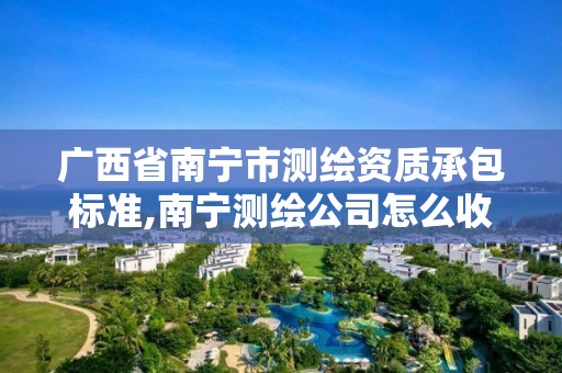 广西省南宁市测绘资质承包标准,南宁测绘公司怎么收费标准