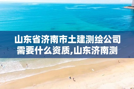 山东省济南市土建测绘公司需要什么资质,山东济南测绘公司电话。