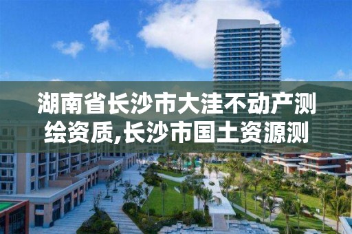 湖南省长沙市大洼不动产测绘资质,长沙市国土资源测绘院 电话