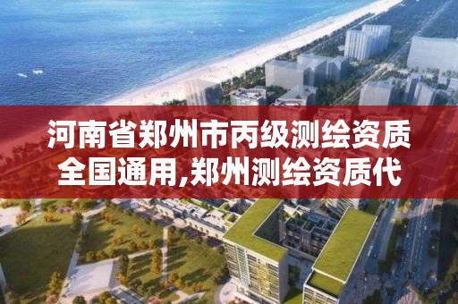 河南省郑州市丙级测绘资质全国通用,郑州测绘资质代办