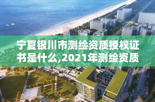 宁夏银川市测绘资质授权证书是什么,2021年测绘资质办理。