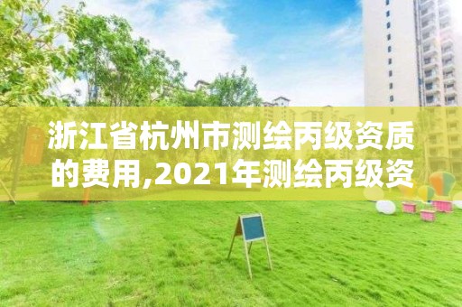 浙江省杭州市测绘丙级资质的费用,2021年测绘丙级资质申报条件