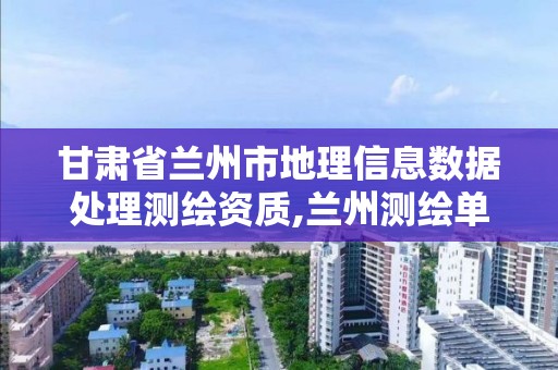 甘肃省兰州市地理信息数据处理测绘资质,兰州测绘单位。