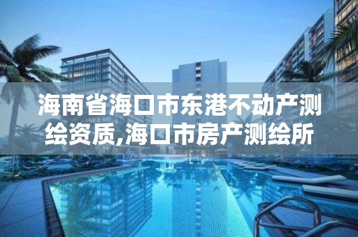 海南省海口市东港不动产测绘资质,海口市房产测绘所