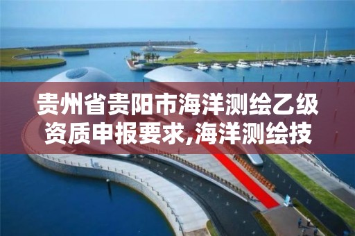 贵州省贵阳市海洋测绘乙级资质申报要求,海洋测绘技术平台