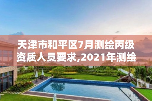 天津市和平区7月测绘丙级资质人员要求,2021年测绘丙级资质申报条件。