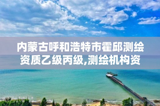 内蒙古呼和浩特市霍邱测绘资质乙级丙级,测绘机构资质级别