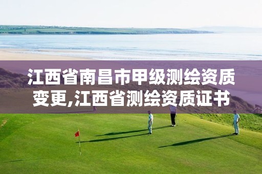 江西省南昌市甲级测绘资质变更,江西省测绘资质证书延期