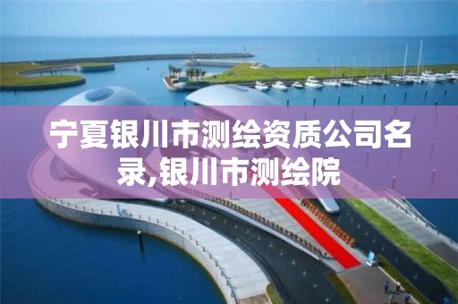 宁夏银川市测绘资质公司名录,银川市测绘院