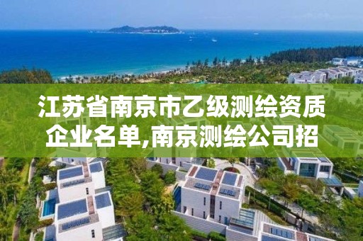 江苏省南京市乙级测绘资质企业名单,南京测绘公司招聘